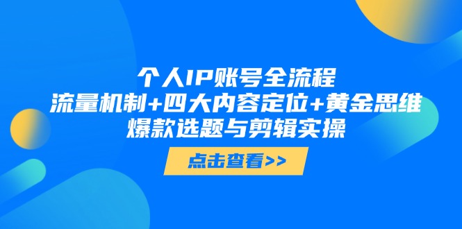 个人IP账号全流程:流量机制+四大内容定位+黄金思维, 爆款选题与剪辑实操 个人IP账号全流程:流量机制+四大内容定位+黄金思维, 爆款选题与剪辑实操