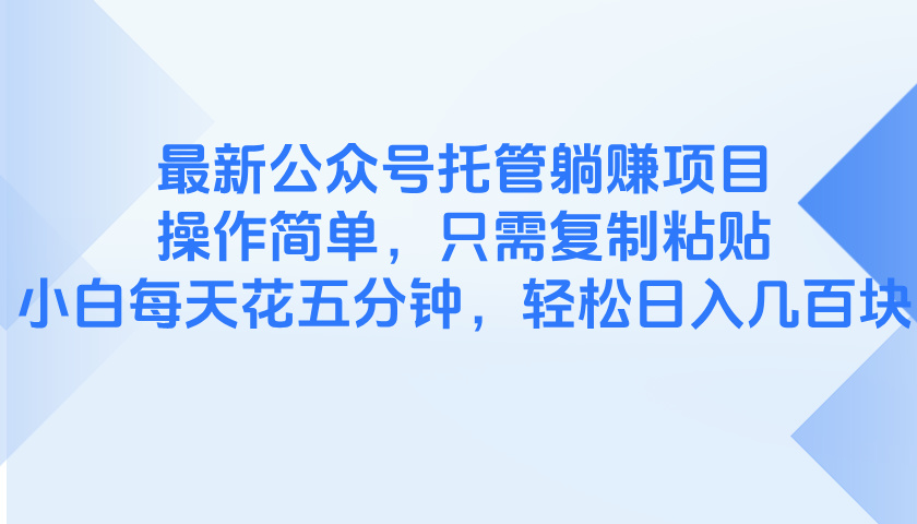 最新公众号托管躺赚项目,操作简单,只需复制粘贴,小白每天花五分钟,... 最新公众号托管躺赚项目,操作简单,只需复制粘贴,小白每天花五分钟,...