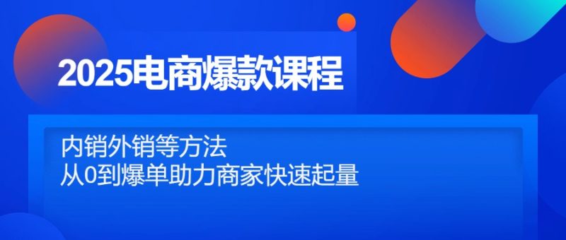 2025电商爆款课程:内销外销等方法,从0到爆单助力商家快速起量-技研社