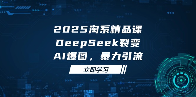 2025 淘系精品课,DeepSeek 裂变,AI 爆图,暴力引流 2025 淘系精品课,DeepSeek 裂变,AI 爆图,暴力引流
