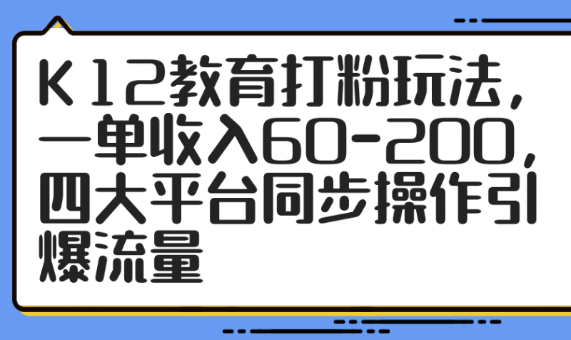 K12教育打粉玩法,一单收入60-200,四大平台同步操作引爆流量 - 技研社-技研社