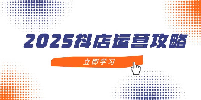 2025抖店运营攻略,掌握抖店技巧,打造月销百万,新手入门到精通 2025抖店运营攻略,掌握抖店技巧,打造月销百万,新手入门到精通