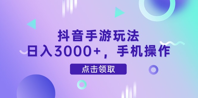 抖音手游玩法，日入3000+，手机操作 - 技研社-技研社