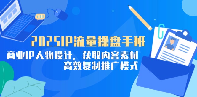 2025IP流量操盘手班,商业IP人物设计,获取内容素材,高效复制推广模式 2025IP流量操盘手班,商业IP人物设计,获取内容素材,高效复制推广模式