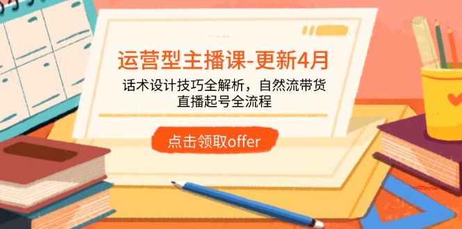 运营型主播课-更新4月，话术设计技巧全解析，自然流带货，直播起号全流程 - 技研社-技研社