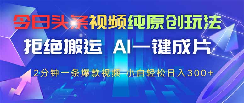 今日头条视频纯原创玩法,AI一键成片,2分钟一条视频,轻松日入300+ 今日头条视频纯原创玩法,AI一键成片,2分钟一条视频,轻松日入300+