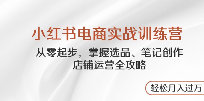 小红书电商实战训练营，从零起步，掌握选品、笔记创作、店铺运营全攻略… - 技研社-技研社