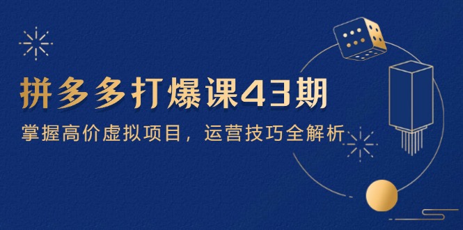 拼多多打爆课第 43 期,掌握高价虚拟项目,运营技巧全解析(15节) 拼多多打爆课第 43 期,掌握高价虚拟项目,运营技巧全解析(15节)