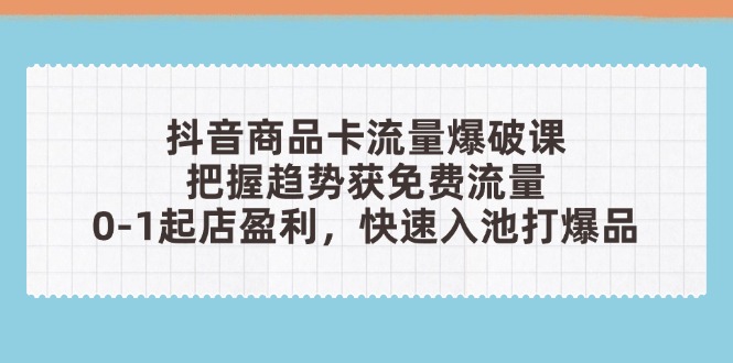 抖音商品卡流量爆破课:把握趋势获免费流量,0-1起店盈利,快速入池打爆品 抖音商品卡流量爆破课:把握趋势获免费流量,0-1起店盈利,快速入池打爆品