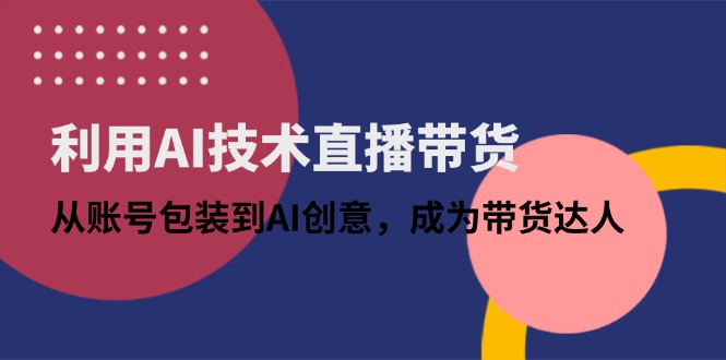 利用AI技术直播带货:从账号包装到AI创意,成为带货达人 利用AI技术直播带货:从账号包装到AI创意,成为带货达人