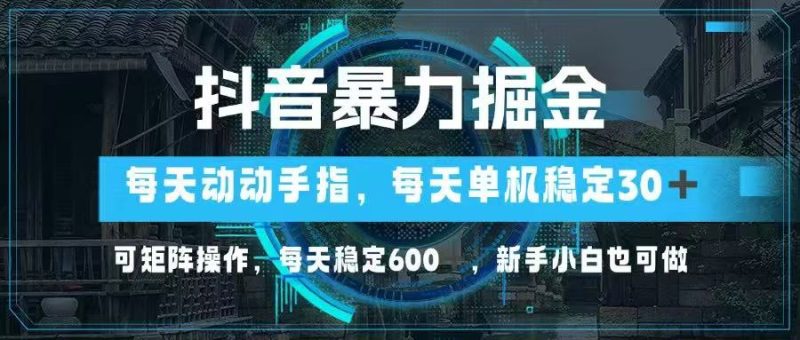 抖音暴力掘金，动动手指就可以，单机30+，可矩阵操作，每天稳定600+ - 技研社-技研社
