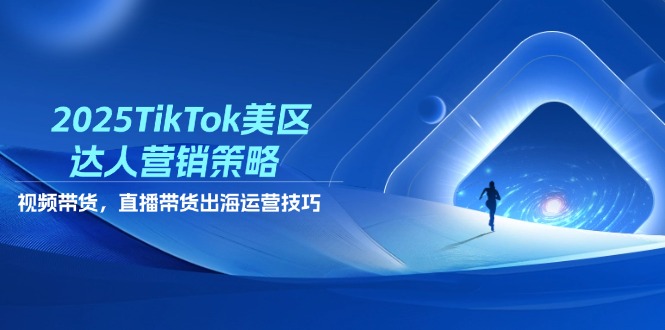 2025TikTok美区达人营销策略,视频带货,直播带货,出海运营技巧 2025TikTok美区达人营销策略,视频带货,直播带货,出海运营技巧