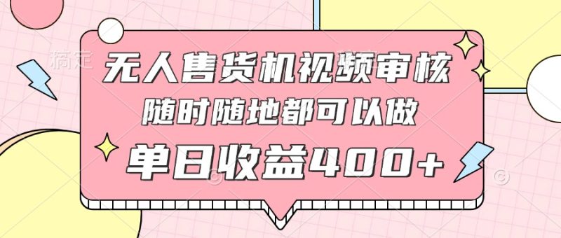 无人售货机视频审核，十秒钟一单，有手机就行，随时随地可做单日收益400+ - 技研社-技研社