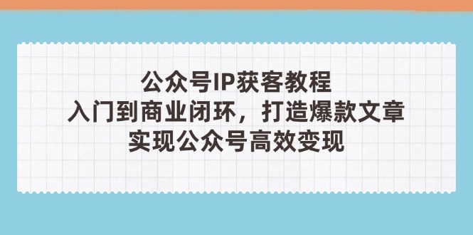 公众号IP获客教程(第3期),从入门到商业闭环,打造爆款文章,实现公众... 公众号IP获客教程(第3期),从入门到商业闭环,打造爆款文章,实现公众...