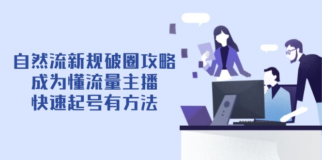 自然流新规破圈攻略【4月6更新】:成为懂流量主播,快速起号有方法 自然流新规破圈攻略【4月6更新】:成为懂流量主播,快速起号有方法