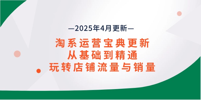 淘系运营宝典2025年4月更新,从基础到精通,玩转店铺流量与销量 淘系运营宝典2025年4月更新,从基础到精通,玩转店铺流量与销量