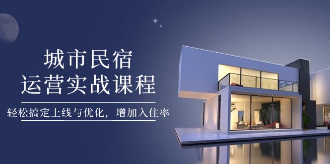 城市民宿运营实战课程,轻松搞定上线与优化,增加入住率 城市民宿运营实战课程,轻松搞定上线与优化,增加入住率
