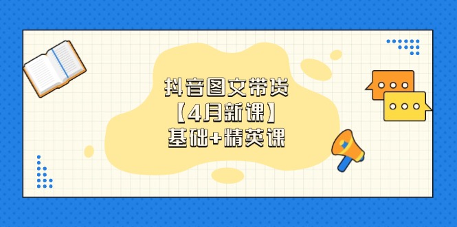 抖音图文带货【4月新课】基础+精英课:0基础小白必学 掌握各赛道带货技巧 抖音图文带货【4月新课】基础+精英课:0基础小白必学 掌握各赛道带货技巧