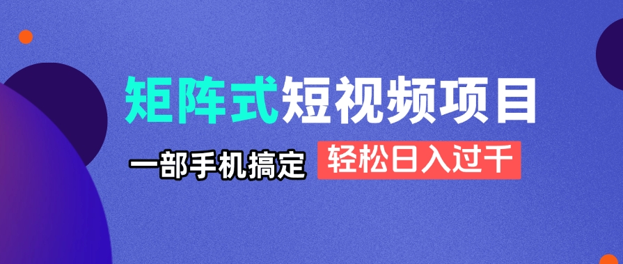矩阵式短视频项目揭秘,一部手机搞定,轻松日入过千 矩阵式短视频项目揭秘,一部手机搞定,轻松日入过千
