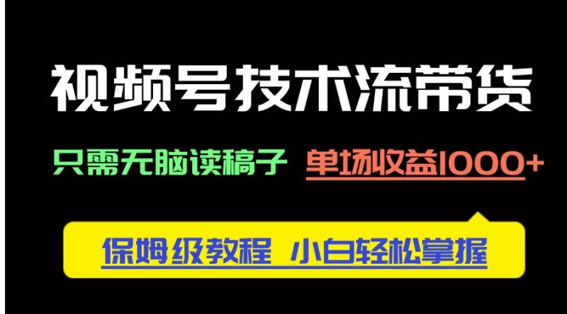 视频号技术流带货,只需无脑读稿子,单场收益1000+ 保姆级教程,小白轻… - 技研社-技研社