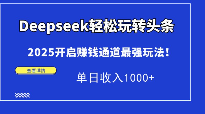 Deepseek轻松玩转头条，2025开启赚钱通道最强玩法！单日收入1000+ - 技研社-技研社