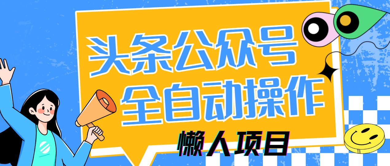 懒人项目,多平台操作全自动运行,头条,公众号,下班实操5分钟日入500+ 懒人项目,多平台操作全自动运行,头条,公众号,下班实操5分钟日入500+
