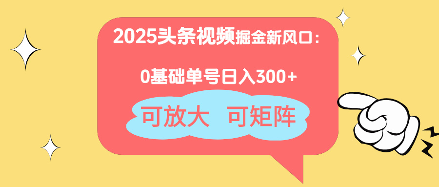 2025头条视频掘金新风口:0基础日入300+,可放大,可矩阵 2025头条视频掘金新风口:0基础日入300+,可放大,可矩阵
