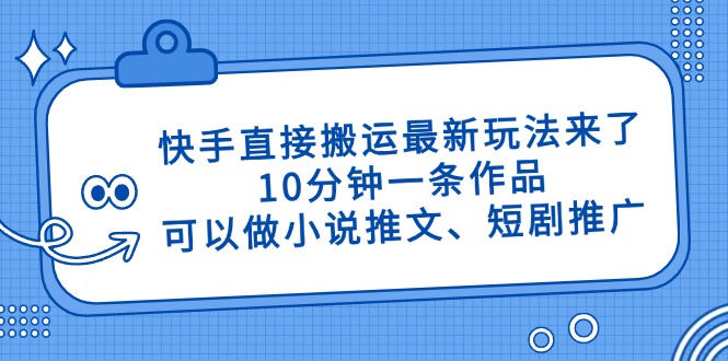 快手直接搬运最新玩法来了,10分钟一条作品,可以做小说推文、短剧推广... 快手直接搬运最新玩法来了,10分钟一条作品,可以做小说推文、短剧推广...