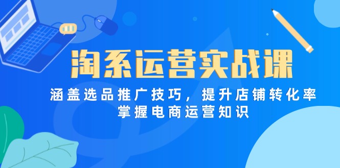 淘系运营实战课,涵盖选品推广技巧,提升店铺转化率,掌握电商运营知识 淘系运营实战课,涵盖选品推广技巧,提升店铺转化率,掌握电商运营知识