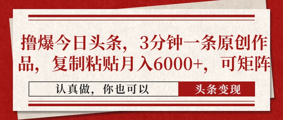 撸爆今日头条,3分钟一条原创作品,复制粘贴月入6000+,可矩阵 撸爆今日头条,3分钟一条原创作品,复制粘贴月入6000+,可矩阵