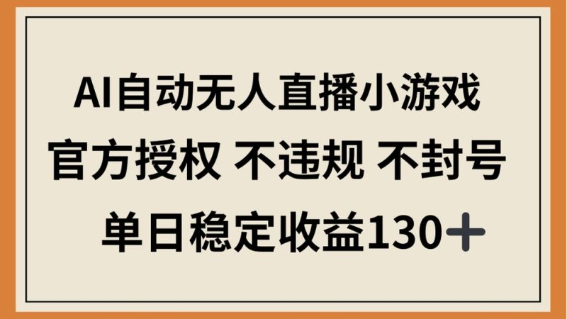 AI自动无人直播小游戏，官方授权 不违规 不封号，单日稳定收益130+ - 技研社-技研社