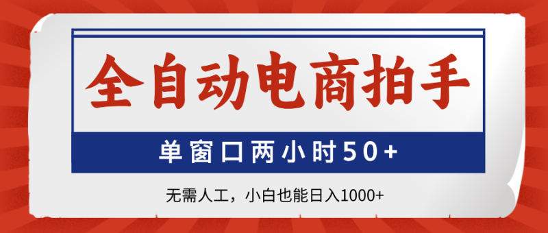 全自动电商拍手:单窗口两小时50+无需人工,小白也能日入1000+-技研社