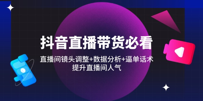 抖音直播带货必看:直播间镜头调整+数据分析+逼单话术,提升直播间人气 抖音直播带货必看:直播间镜头调整+数据分析+逼单话术,提升直播间人气
