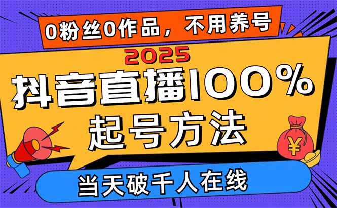 2025抖音直播100%起号方法,0粉丝0作品当天破千人在线 可配合多种变现方式 2025抖音直播100%起号方法,0粉丝0作品当天破千人在线 可配合多种变现方式