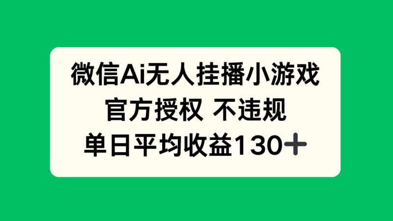 微信AI无人挂播小游戏，官方授权 不违规，单日收益130+ - 技研社-技研社
