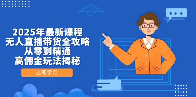 2025年最新课程:无人直播带货全攻略,从零到精通-技研社