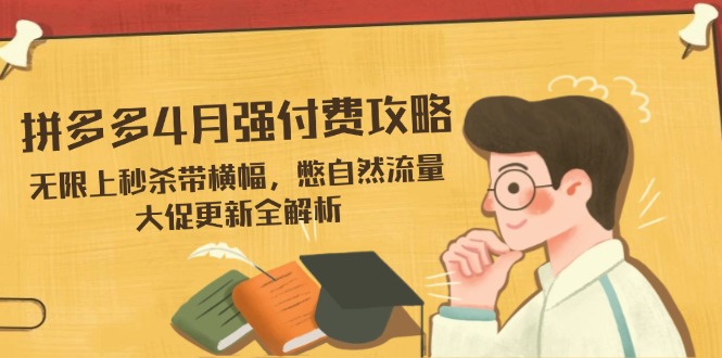 拼多多4月强付费攻略，无限上秒杀带横幅，憋自然流量，大促更新全解析 - 技研社-技研社