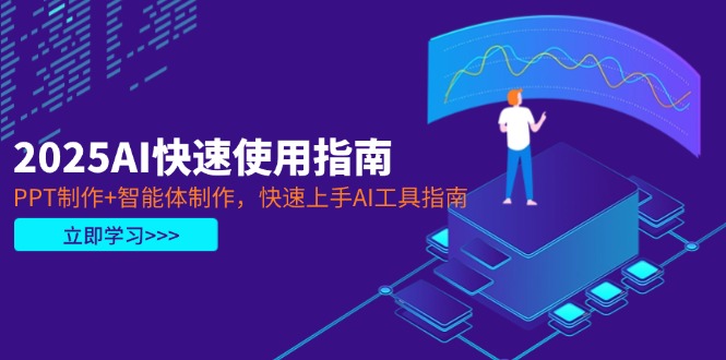 2025AI快速使用指南,PPT制作+智能体制作,快速上手AI工具指南 2025AI快速使用指南,PPT制作+智能体制作,快速上手AI工具指南