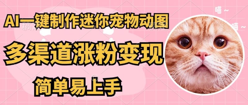 AI搬砖一件制作超迷你宠物图,5分钟一个成品,多渠道引流涨粉变现,简… - 技研社-技研社