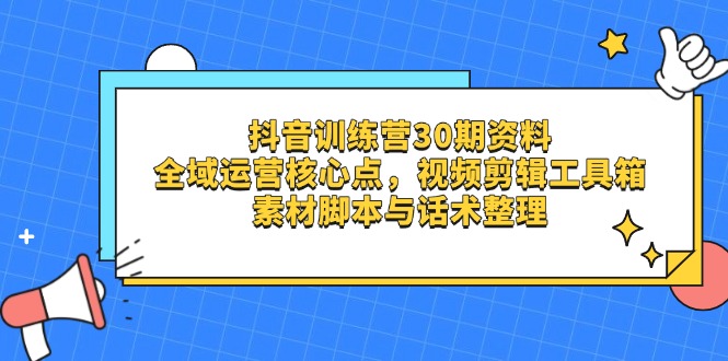 抖音训练营30期资料,全域运营核心点,视频剪辑工具箱 素材脚本与话术整理 抖音训练营30期资料,全域运营核心点,视频剪辑工具箱 素材脚本与话术整理