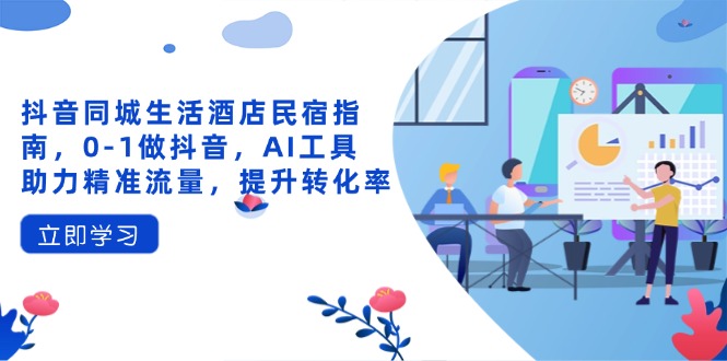 抖音同城生活酒店民宿指南,0-1做抖音,AI工具助力精准流量,提升转化率 抖音同城生活酒店民宿指南,0-1做抖音,AI工具助力精准流量,提升转化率