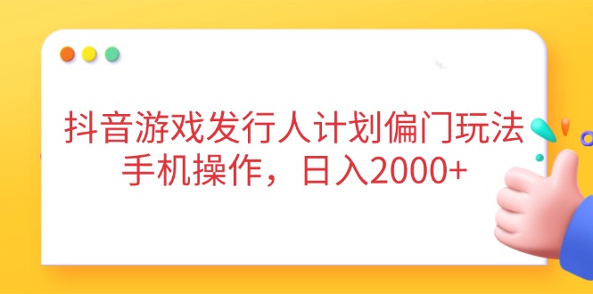 抖音游戏发行人计划偏门玩法，手机操作，日入2000+ - 技研社-技研社