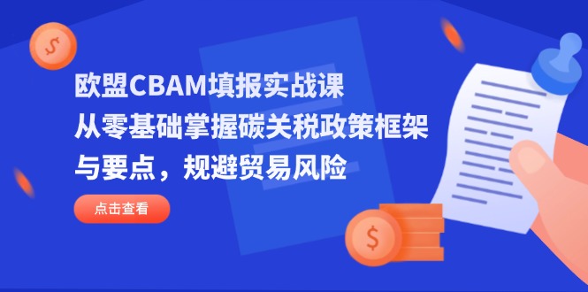 欧盟CBAM填报实战课:从零基础掌握碳关税政策框架与要点,规避贸易风险-技研社
