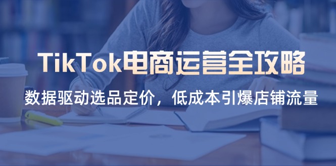 TikTok电商运营全攻略,数据驱动选品定价,低成本引爆店铺流量 TikTok电商运营全攻略,数据驱动选品定价,低成本引爆店铺流量