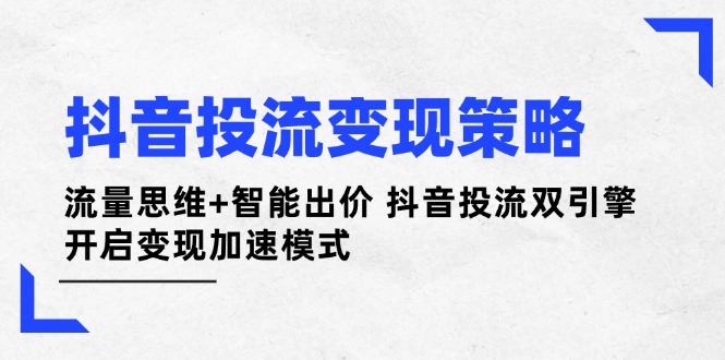 抖音投流变现策略:流量思维+智能出价 抖音投流双引擎 开启变现加速模式 抖音投流变现策略:流量思维+智能出价 抖音投流双引擎 开启变现加速模式