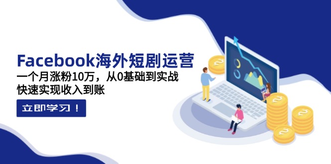 Facebook海外短剧运营:一个月涨粉10万,从0基础到实战-技研社