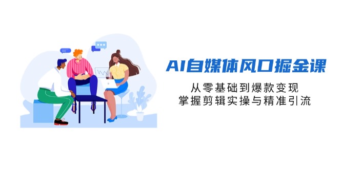 AI自媒体风口掘金课,从零基础到爆款变现,掌握剪辑实操与精准引流 AI自媒体风口掘金课,从零基础到爆款变现,掌握剪辑实操与精准引流