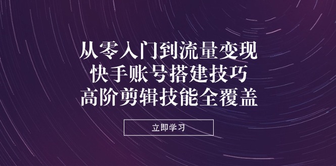 从零入门到流量变现,快手账号搭建技巧,高阶剪辑技能全覆盖 从零入门到流量变现,快手账号搭建技巧,高阶剪辑技能全覆盖