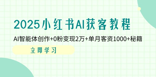 2025小红书AI获客教程:AI智能体创作+0粉变现2万+单月客资1000+秘籍 [ 2025小红书AI获客教程:AI智能体创作+0粉变现2万+单月客资1000+秘籍 [
