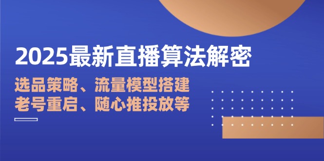 2025最新直播算法解密:选品策略、流量模型搭建、老号重启、随心推投放等 2025最新直播算法解密:选品策略、流量模型搭建、老号重启、随心推投放等